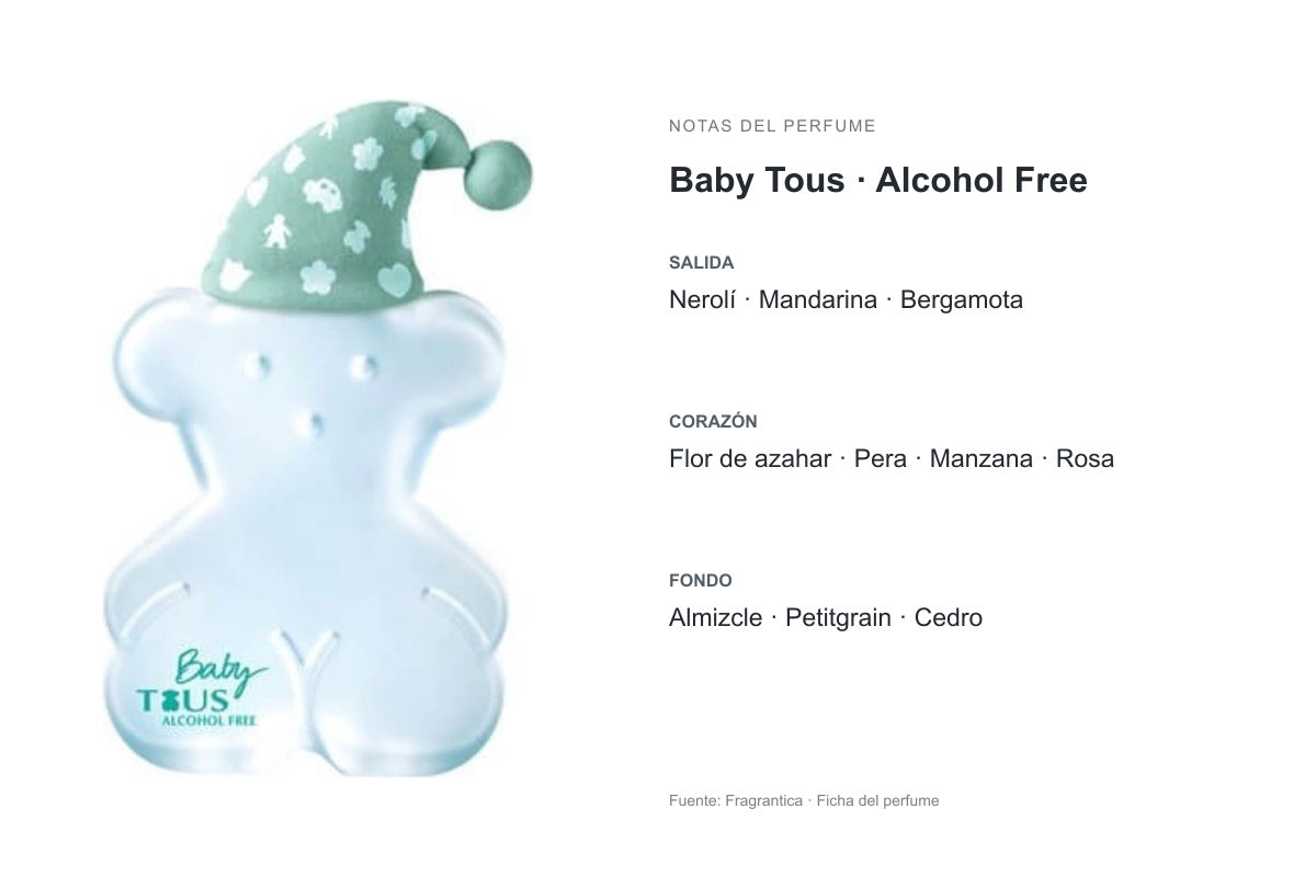 PERFUME BABY TOUS ALCOHOL FREE: frasco original y notas publicados por Fragrantica. Salida: Nerolí, Mandarina, Bergamota. Corazón: Flor de azahar, Pera, Manzana, Rosa. Fondo: Almizcle, Petitgrain, Cedro.