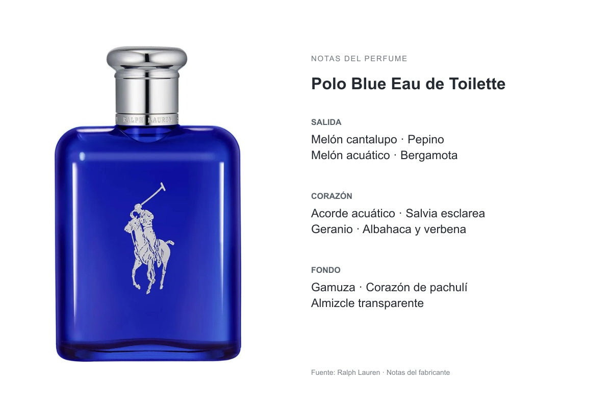 PERFUME RALPH LAUREN POLO BLUE EDT: frasco original y notas publicadas por Ralph Lauren. Salida: Melón cantalupo, Pepino, Melón acuático, Bergamota. Corazón: Acorde acuático, Salvia esclarea, Geranio, Albahaca y verbena. Fondo: Gamuza, Corazón de pachulí, Almizcle transparente.